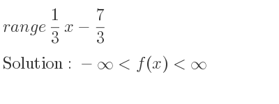 The range of 1/3 x-7/3 is -infinity <f(x)<infinity